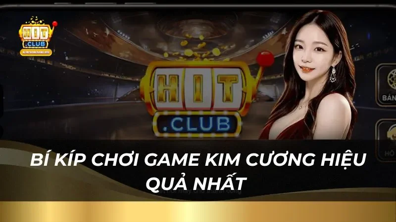 Kim Cương Hit Club - Cơ Hội Đổi Đời, Săn Thưởng Siêu Khủng Bí kíp chơi game kim cương hiệu quả nhất